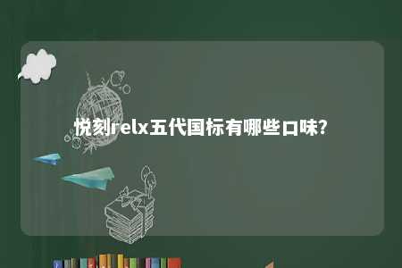 悦刻relx五代国标有哪些口味
？ 